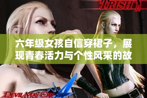 六年級女孩自信穿裙子，展現(xiàn)青春活力與個(gè)性風(fēng)采的故事