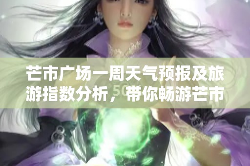 芒市廣場一周天氣預報及旅游指數(shù)分析，帶你暢游芒市的理想選擇