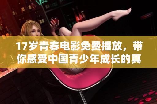 17歲青春電影免費播放，帶你感受中國青少年成長的真實故事與夢想追尋