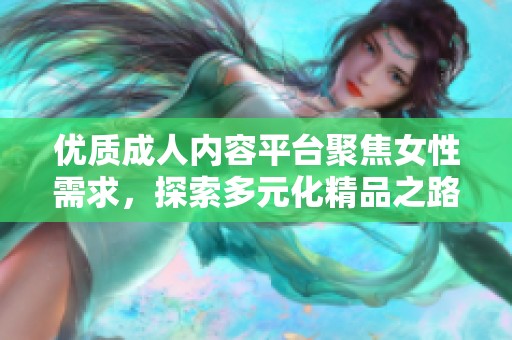 優(yōu)質(zhì)成人內(nèi)容平臺聚焦女性需求，探索多元化精品之路