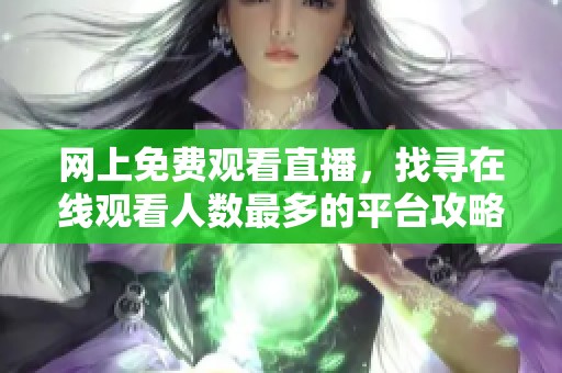 網(wǎng)上免費(fèi)觀看直播，找尋在線觀看人數(shù)最多的平臺(tái)攻略
