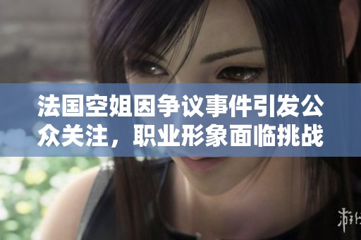法國空姐因爭議事件引發(fā)公眾關注，職業(yè)形象面臨挑戰(zhàn)