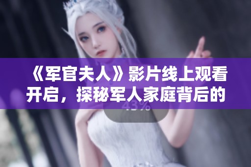 《軍官夫人》影片線上觀看開啟，探秘軍人家庭背后的愛與責(zé)任