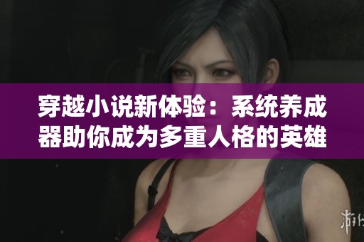 穿越小說新體驗：系統(tǒng)養(yǎng)成器助你成為多重人格的英雄與反派