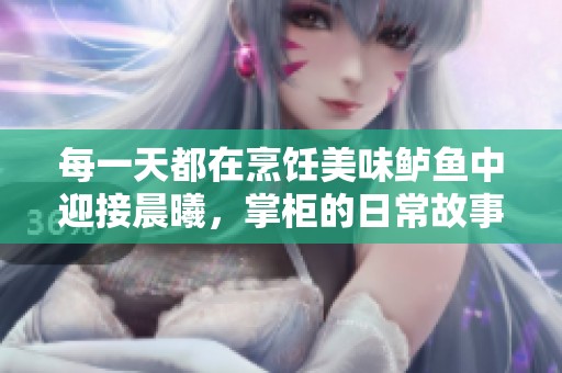 每一天都在烹飪美味鱸魚中迎接晨曦，掌柜的日常故事