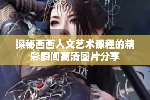 探秘西西人文藝術(shù)課程的精彩瞬間高清圖片分享