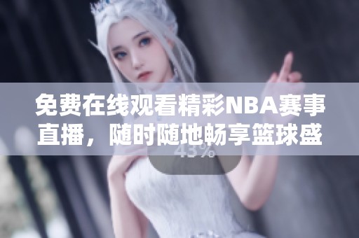 免費(fèi)在線觀看精彩NBA賽事直播，隨時隨地暢享籃球盛宴
