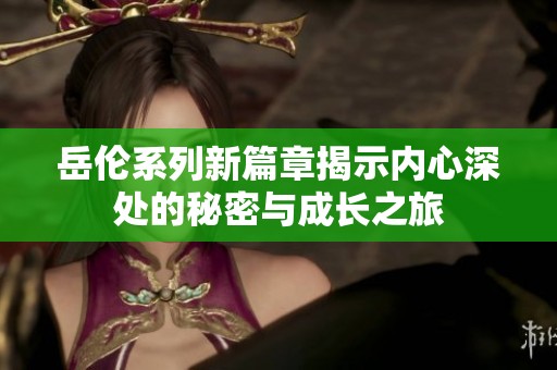 岳倫系列新篇章揭示內(nèi)心深處的秘密與成長之旅