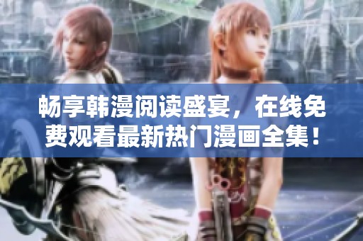 暢享韓漫閱讀盛宴，在線免費(fèi)觀看最新熱門漫畫全集！