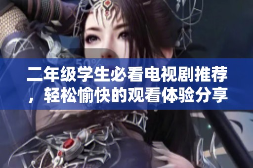 二年級(jí)學(xué)生必看電視劇推薦，輕松愉快的觀看體驗(yàn)分享