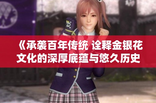 《承襲百年傳統(tǒng) 詮釋金銀花文化的深厚底蘊與悠久歷史》