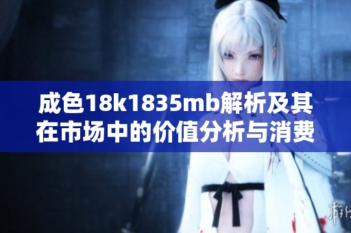 成色18k1835mb解析及其在市場中的價值分析與消費建議