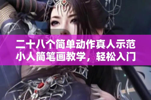 二十八個簡單動作真人示范小人簡筆畫教學，輕松入門繪畫技巧
