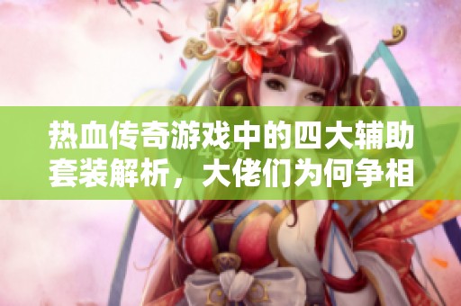 熱血傳奇游戲中的四大輔助套裝解析，大佬們?yōu)楹螤幭鄿慅R一套