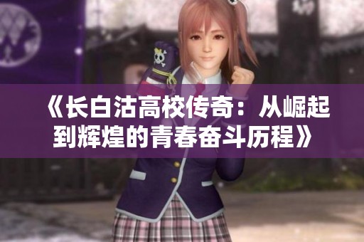 《長白沽高校傳奇：從崛起到輝煌的青春奮斗歷程》