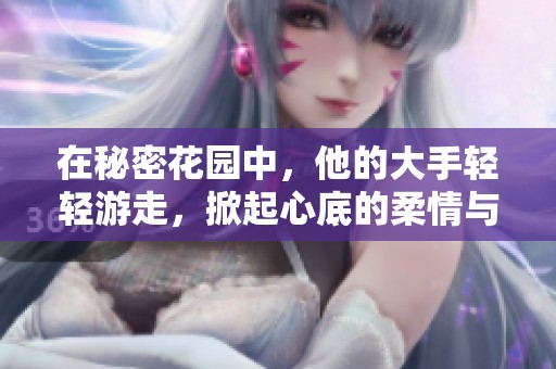 在秘密花園中，他的大手輕輕游走，掀起心底的柔情與秘密