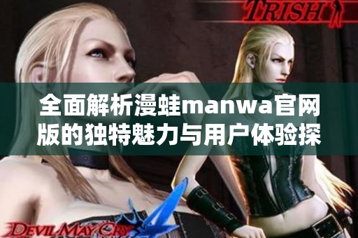 全面解析漫蛙manwa官網(wǎng)版的獨特魅力與用戶體驗探討