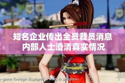 知名企業(yè)傳出全員裁員消息 內部人士澄清真實情況