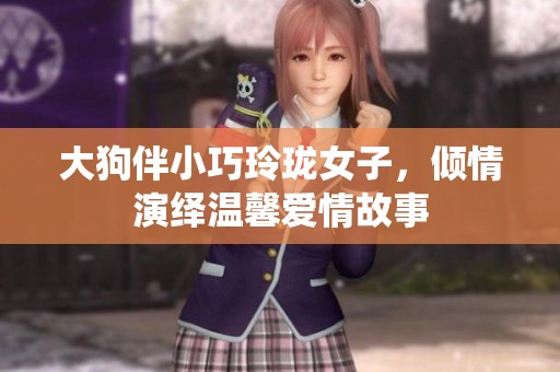 大狗伴小巧玲瓏女子，傾情演繹溫馨愛情故事