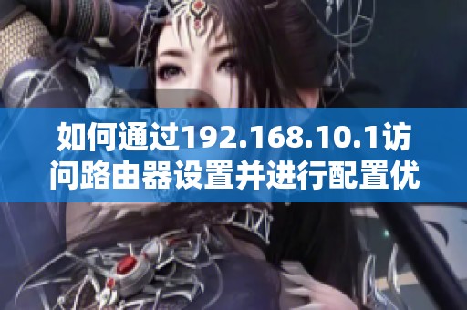 如何通過192.168.10.1訪問路由器設(shè)置并進行配置優(yōu)化