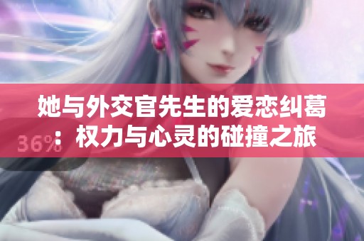 她與外交官先生的愛戀糾葛：權力與心靈的碰撞之旅