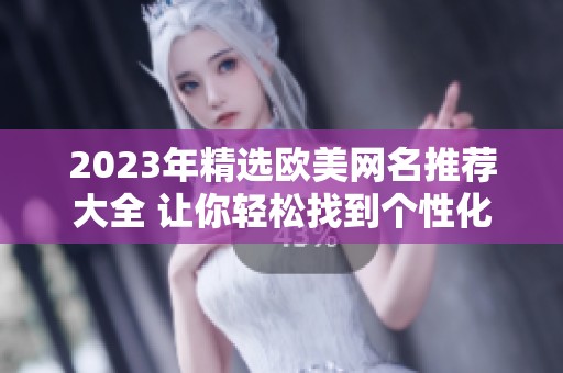 2023年精選歐美網(wǎng)名推薦大全 讓你輕松找到個(gè)性化名稱