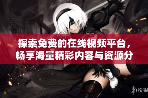 探索免費(fèi)的在線視頻平臺(tái)，暢享海量精彩內(nèi)容與資源分享體驗(yàn)