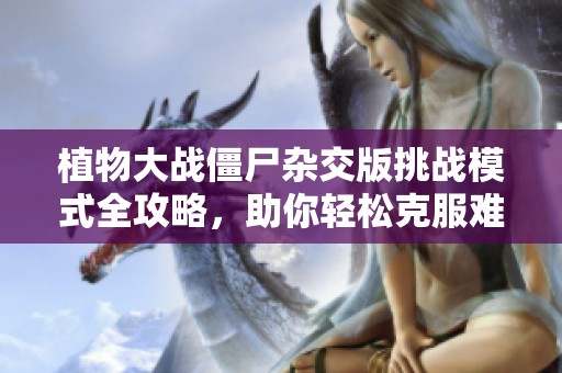 植物大戰(zhàn)僵尸雜交版挑戰(zhàn)模式全攻略，助你輕松克服難關(guān)