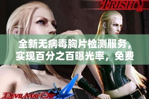 全新無病毒胸片檢測服務(wù)，實現(xiàn)百分之百曝光率，免費為您提供健康保障！