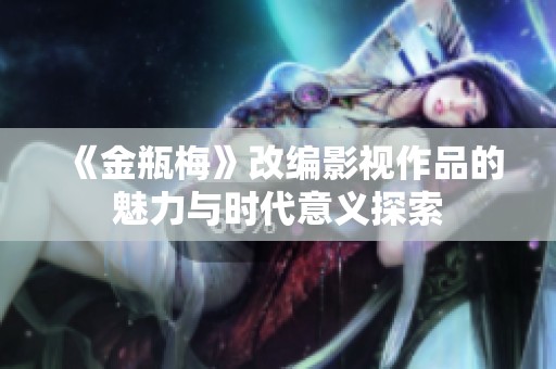 《金瓶梅》改編影視作品的魅力與時(shí)代意義探索