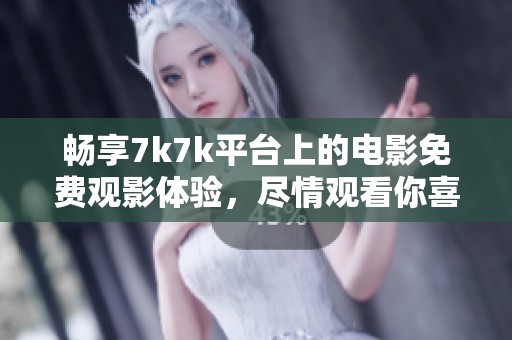暢享7k7k平臺上的電影免費觀影體驗，盡情觀看你喜愛的大片