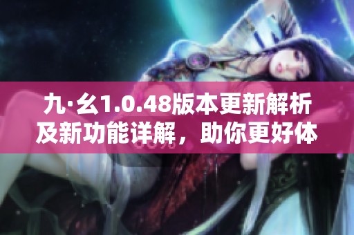 九·幺1.0.48版本更新解析及新功能詳解,助你更好體驗(yàn)軟件魅力 九·幺1.0.48版本更新解析及新功能詳解,助你更好體驗(yàn)軟件魅力