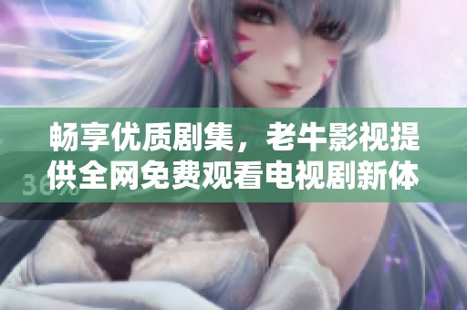 暢享優(yōu)質(zhì)劇集，老牛影視提供全網(wǎng)免費(fèi)觀看電視劇新體驗(yàn)