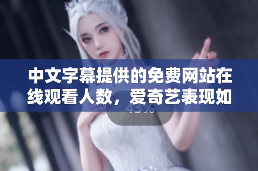 中文字幕提供的免費網(wǎng)站在線觀看人數(shù)，愛奇藝表現(xiàn)如何？