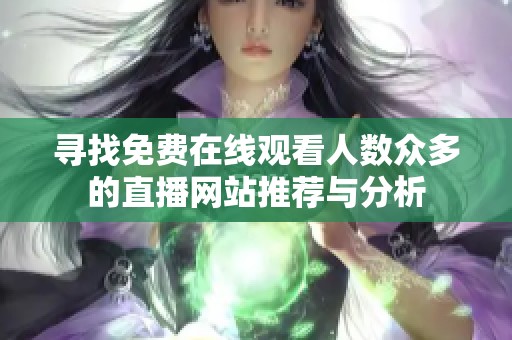 尋找免費在線觀看人數(shù)眾多的直播網(wǎng)站推薦與分析