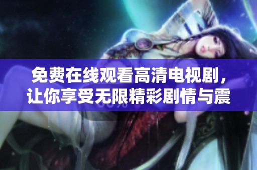 免費(fèi)在線觀看高清電視劇，讓你享受無(wú)限精彩劇情與震撼視聽體驗(yàn)