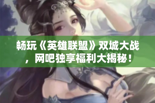 暢玩《英雄聯(lián)盟》雙城大戰(zhàn)，網(wǎng)吧獨(dú)享福利大揭秘！
