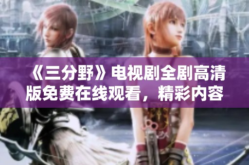《三分野》電視劇全劇高清版免費在線觀看，精彩內(nèi)容不容錯過