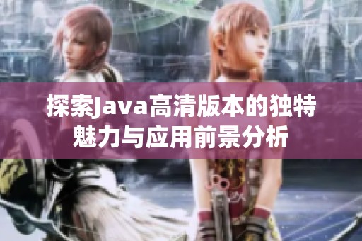 探索Java高清版本的獨(dú)特魅力與應(yīng)用前景分析