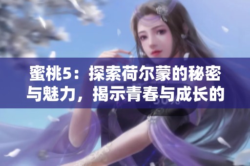 蜜桃5：探索荷爾蒙的秘密與魅力，揭示青春與成長(zhǎng)的新篇章