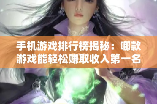 手機(jī)游戲排行榜揭秘：哪款游戲能輕松賺取收入第一名推薦