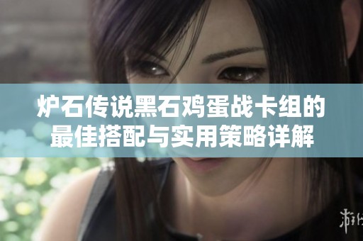爐石傳說黑石雞蛋戰(zhàn)卡組的最佳搭配與實用策略詳解