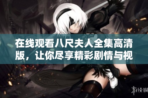 在線(xiàn)觀看八尺夫人全集高清版，讓你盡享精彩劇情與視聽(tīng)盛宴