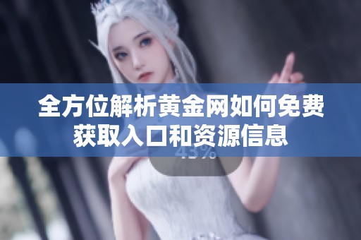 全方位解析黃金網(wǎng)如何免費獲取入口和資源信息