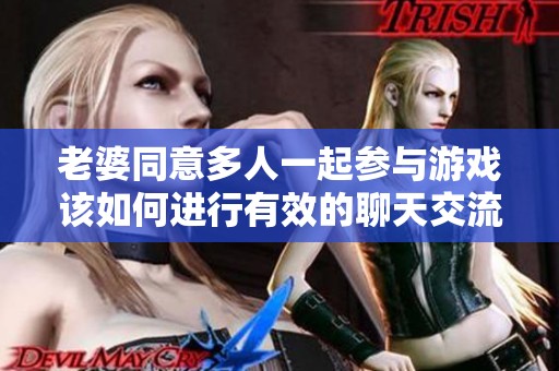 老婆同意多人一起參與游戲該如何進(jìn)行有效的聊天交流