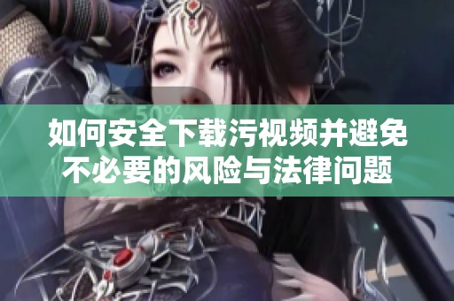 如何安全下載污視頻并避免不必要的風(fēng)險(xiǎn)與法律問(wèn)題