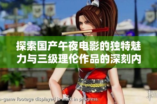 探索國產(chǎn)午夜電影的獨(dú)特魅力與三級理倫作品的深刻內(nèi)涵分析