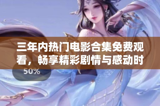 三年內(nèi)熱門電影合集免費(fèi)觀看，暢享精彩劇情與感動時(shí)刻