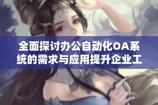 全面探討辦公自動(dòng)化OA系統(tǒng)的需求與應(yīng)用提升企業(yè)工作效率 全面探討辦公自動(dòng)化OA系統(tǒng)的需求與應(yīng)用提升企業(yè)工作效率