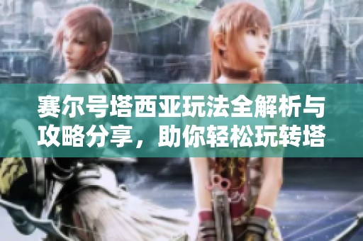 賽爾號(hào)塔西亞玩法全解析與攻略分享，助你輕松玩轉(zhuǎn)塔西亞世界！